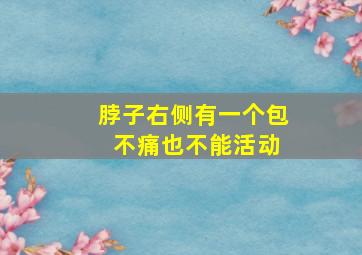 脖子右侧有一个包 不痛也不能活动